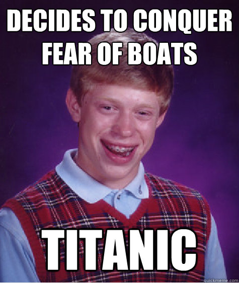 Decides to conquer fear of boats Titanic  Bad Luck Brian