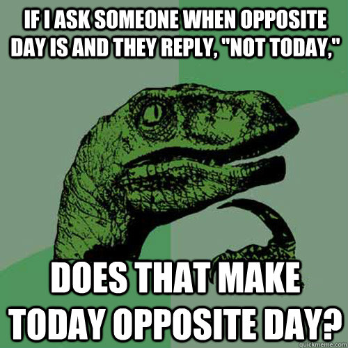 If i ask someone when opposite day is and they reply, 