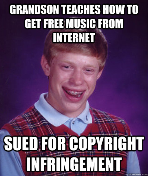 Grandson teaches how to get free music from internet Sued for copyright infringement  Bad Luck Brian