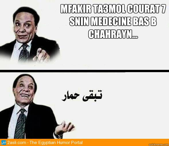 mfakir ta3mol courat 7 snin medecine bas b chahrayn...  Adel imam