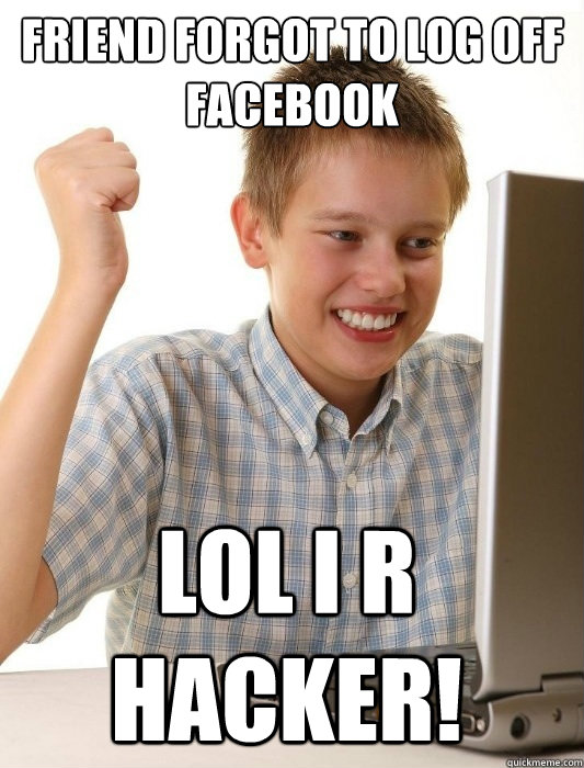 Friend forgot to log off facebook Lol I r hacker! - Friend forgot to log off facebook Lol I r hacker!  First Day on the Internet Kid