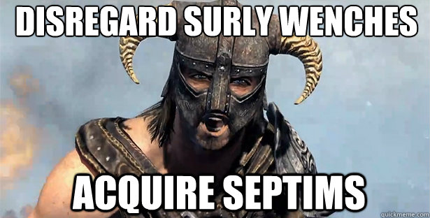 Disregard surly wenches  Acquire septims   skyrim