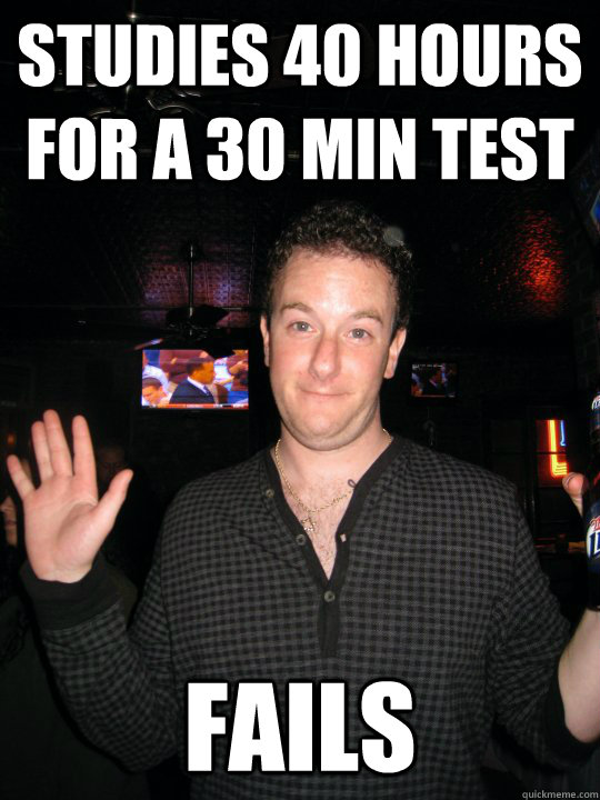 studies 40 hours for a 30 min test fails  Stoner