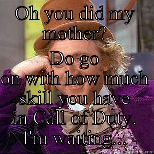 OH YOU DID MY MOTHER? DO GO ON WITH HOW MUCH SKILL YOU HAVE IN CALL OF DUTY. I'M WAITING... Condescending Wonka