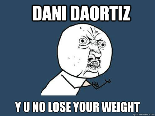 Dani Daortiz y u no lose your weight  Y U No