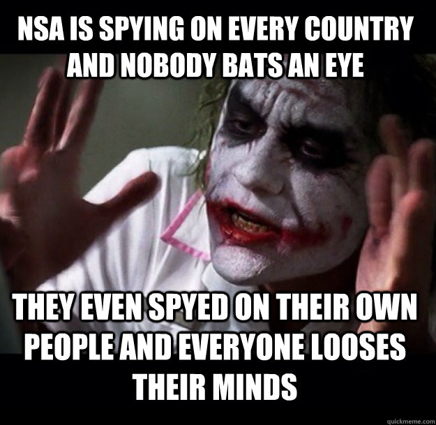 NSA is spying on every country and nobody bats an eye they even spyed on their own people and Everyone looses their minds  joker