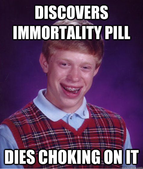 discovers immortality pill dies choking on it - discovers immortality pill dies choking on it  Bad Luck Brian