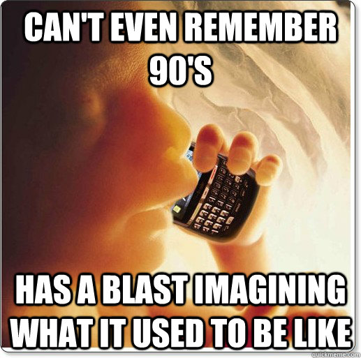 can't even remember 90's has a blast imagining what it used to be like - can't even remember 90's has a blast imagining what it used to be like  Smug Digital Native