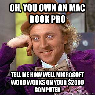 Oh, you own an Mac Book Pro Tell me how well Microsoft Word works on your $2000 computer  Condescending Wonka