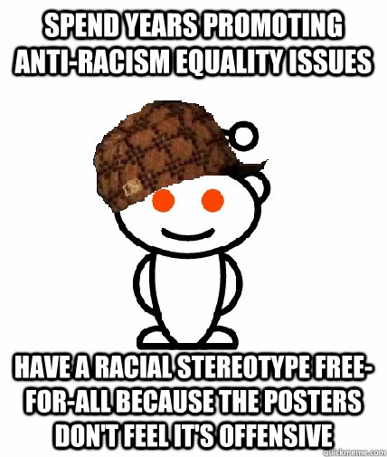 Spend years promoting anti-racism equality issues Have a racial stereotype free-for-all because the posters don't feel it's offensive  Scumbag Reddit