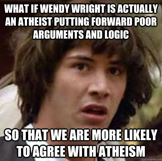 What if Wendy Wright is actually an atheist putting forward poor arguments and logic so that we are more likely to agree with atheism - What if Wendy Wright is actually an atheist putting forward poor arguments and logic so that we are more likely to agree with atheism  conspiracy keanu