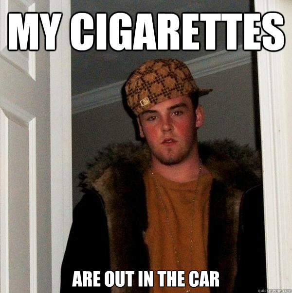 My cigarettes are out in the car - My cigarettes are out in the car  Scumbag Steve