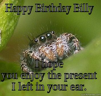 HAPPY BIRTHDAY BILLY I HOPE YOU ENJOY THE PRESENT I LEFT IN YOUR EAR. Misunderstood Spider