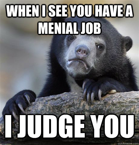 When I see you have a menial job I judge you  Confession Bear