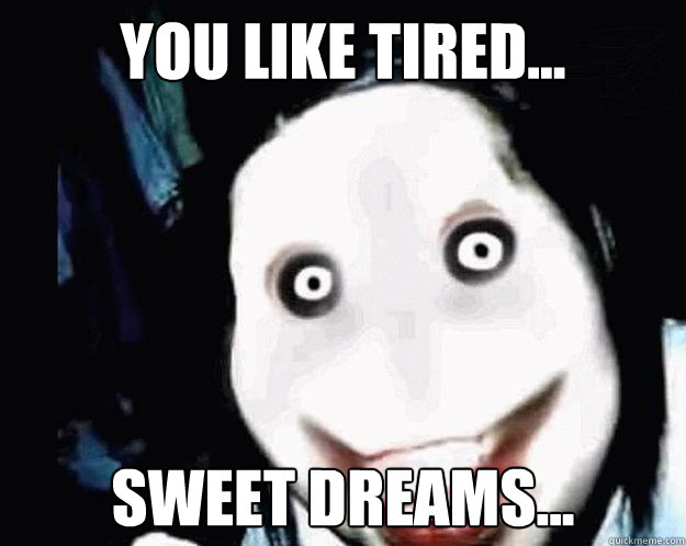 You like tired... Sweet dreams... - You like tired... Sweet dreams...  Jeff the Killer