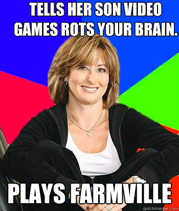 Tells her son video games rots your brain. Plays Farmville  Sheltering Suburban Mom