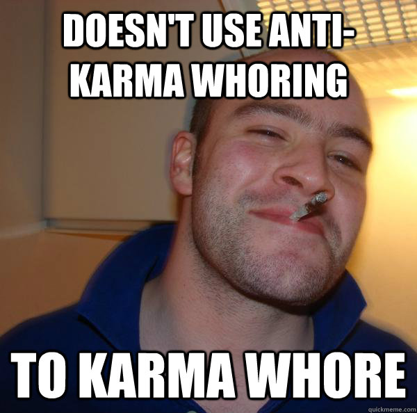 Doesn't use anti-karma whoring  to karma whore - Doesn't use anti-karma whoring  to karma whore  Misc