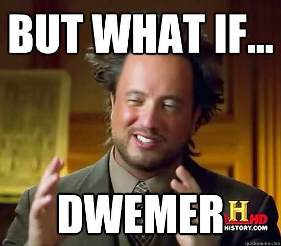 But what if... DWEMER  Ancient Aliens