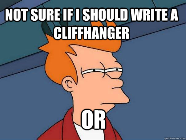 Not sure if i should write a cliffhanger or  Futurama Fry