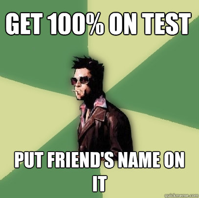 Get 100% on test Put friend's name on it  Helpful Tyler Durden