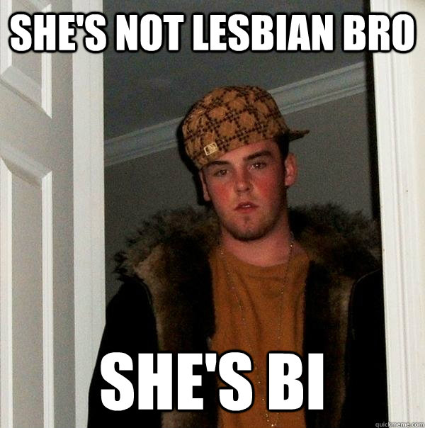 she's not lesbian bro she's bi - she's not lesbian bro she's bi  Scumbag Steve