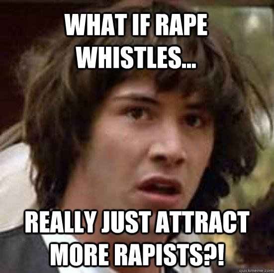 What if Rape Whistles... Really just attract more rapists?!  conspiracy keanu