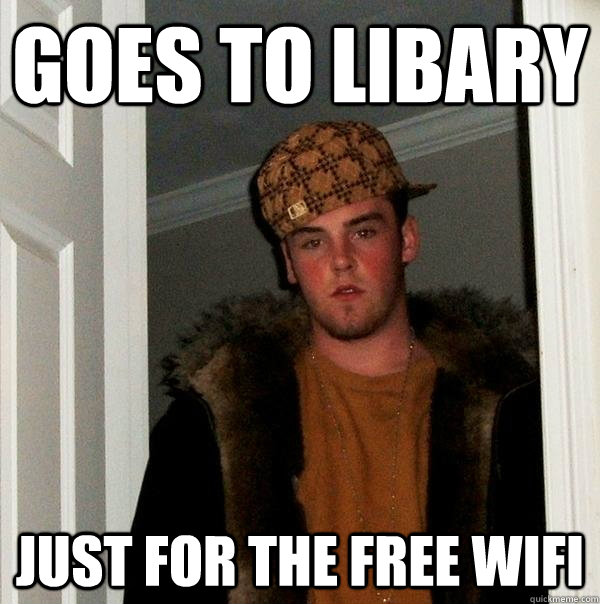 goes to libary just for the free wifi  Scumbag Steve