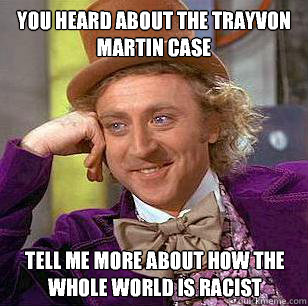 You heard about the trayvon martin case Tell me more about how the whole world is racist  Condescending Wonka