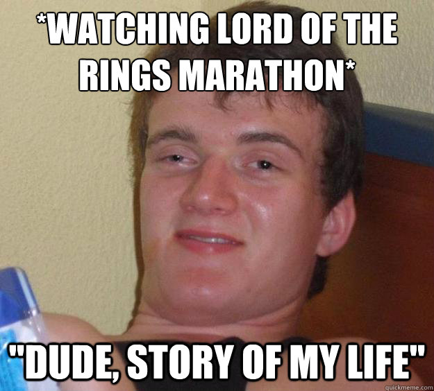 *Watching lord of the rings marathon* 