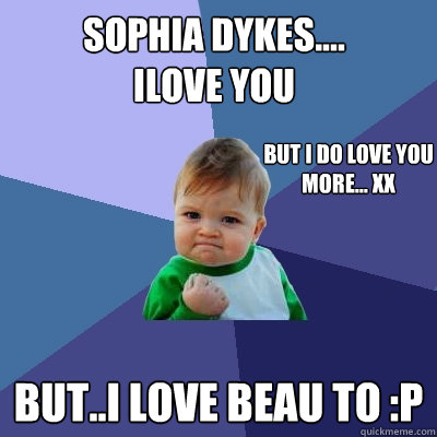 Sophia Dykes....
Ilove you but..i love beau to :P But i do love you more... xx   Success Kid