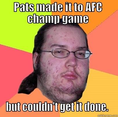 PATS MADE IT TO AFC CHAMP GAME BUT COULDN'T GET IT DONE.  Butthurt Dweller