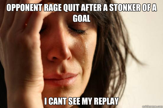 opponent rage quit after a stonker of a goal I cant see my replay - opponent rage quit after a stonker of a goal I cant see my replay  First World Problems