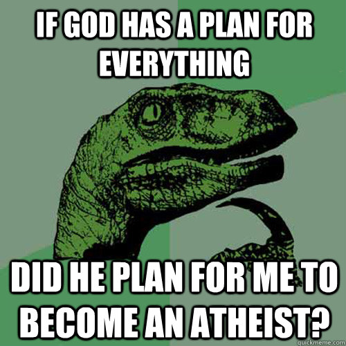 if god has a plan for everything Did he plan for me to become an atheist?  Philosoraptor