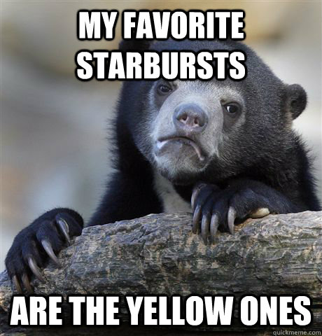 my favorite starbursts are the yellow ones  Confession Bear