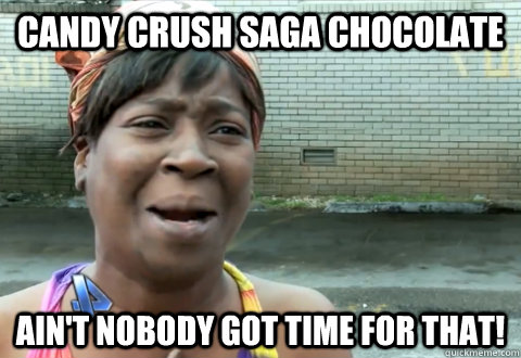 Candy Crush Saga chocolate Ain't nobody got time for that! - Candy Crush Saga chocolate Ain't nobody got time for that!  aint nobody got time