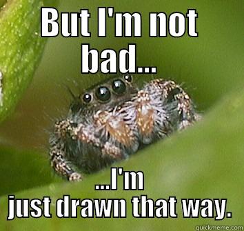 I'm not bad I'm just drawn that way - BUT I'M NOT BAD... ...I'M JUST DRAWN THAT WAY. Misunderstood Spider