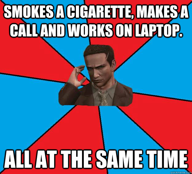 Smokes a cigarette, makes a call and works on laptop. all at the same time  Deadly premonition