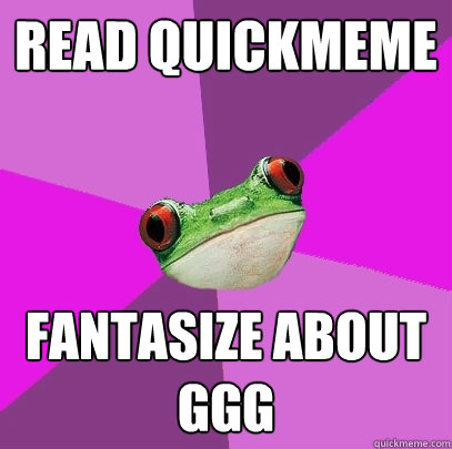 Read quickmeme fantasize about GGG  Foul Bachelorette Frog