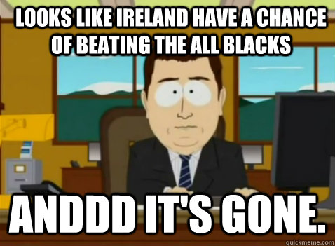 looks like ireland have a chance of beating the all blacks anddd it's gone. - looks like ireland have a chance of beating the all blacks anddd it's gone.  South Park Banker
