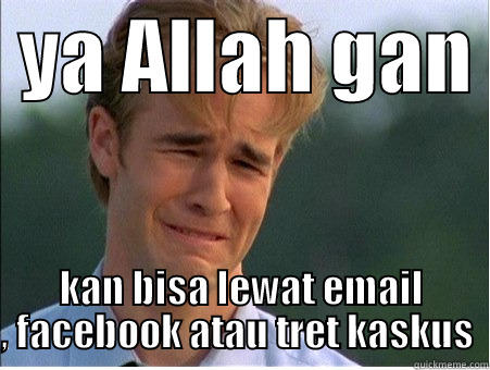  YA ALLAH GAN  KAN BISA LEWAT EMAIL , FACEBOOK ATAU TRET KASKUS  1990s Problems