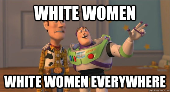 White women White women everywhere  Toy Story Everywhere