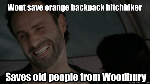 Wont save orange backpack hitchhiker Saves old people from Woodbury - Wont save orange backpack hitchhiker Saves old people from Woodbury  Scumbag Rick Grimes