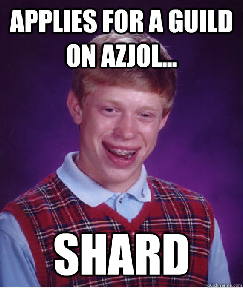 Applies for a guild on Azjol... SHARD
  Bad Luck Brian