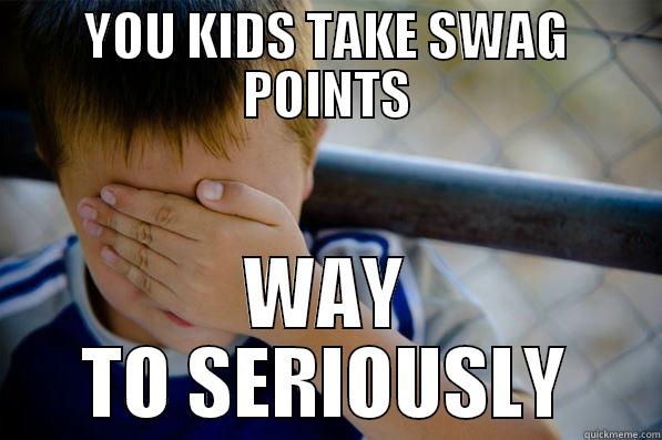 YOU KIDS TAKE SWAG POINTS WAY TO SERIOUSLY Confession kid