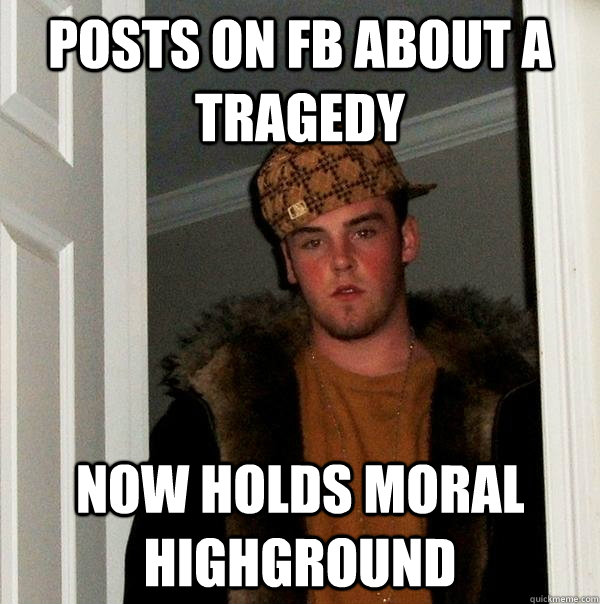 Posts on FB about a tragedy Now holds moral highground  Scumbag Steve