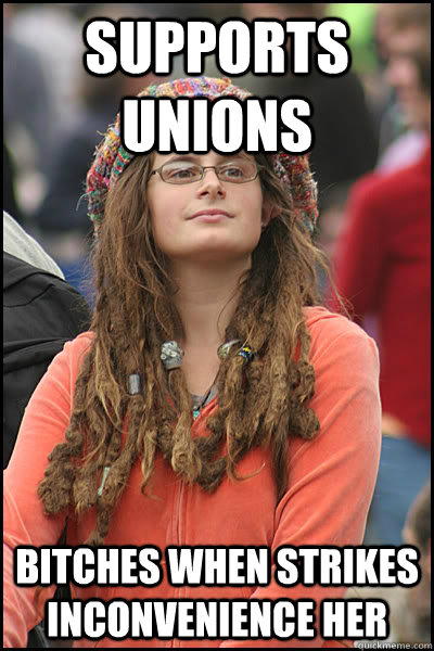 Supports Unions Bitches when strikes inconvenience her  College Liberal