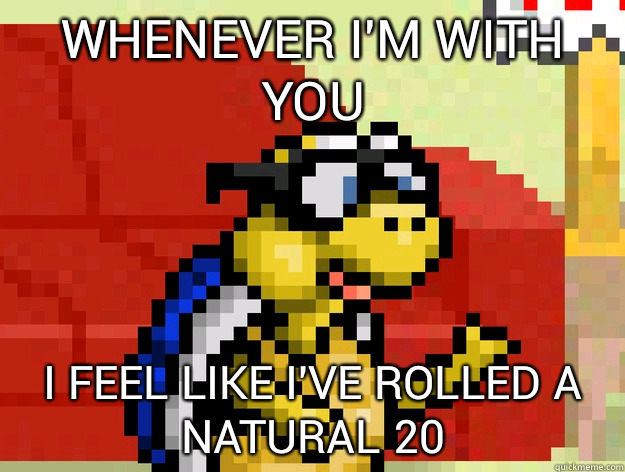 whenever I'm with you I feel like I've rolled a natural 20  Video Game Pick Up Lines