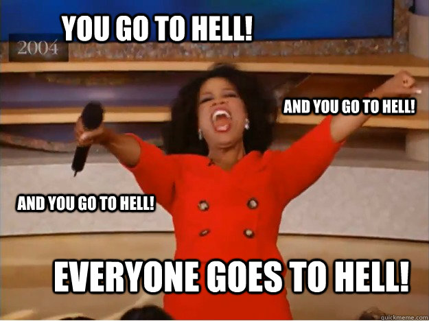 You go to hell! everyone goes to hell! and you go to hell! and you go to hell!  oprah you get a car