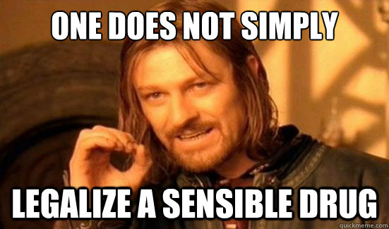 One Does Not Simply Legalize a sensible drug  - One Does Not Simply Legalize a sensible drug   Boromir