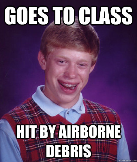 Goes to class Hit by airborne debris - Goes to class Hit by airborne debris  Bad Luck Brian